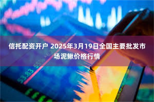 信托配资开户 2025年3月19日全国主要批发市场泥鳅价格行情