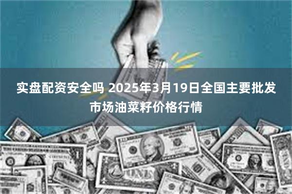 实盘配资安全吗 2025年3月19日全国主要批发市场油菜籽价格行情
