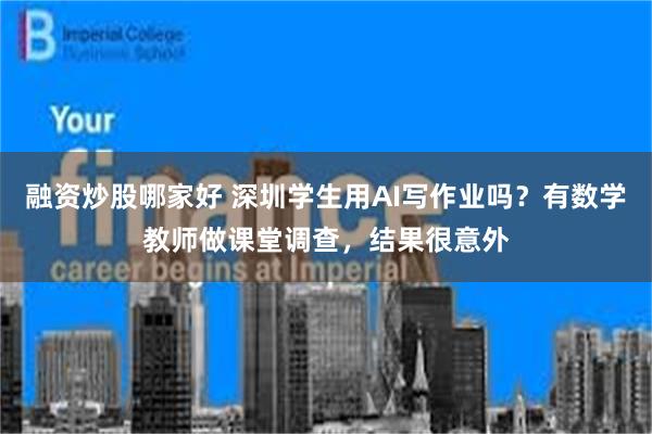 融资炒股哪家好 深圳学生用AI写作业吗？有数学教师做课堂调查，结果很意外