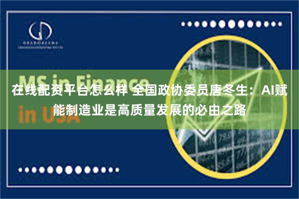 在线配资平台怎么样 全国政协委员唐冬生：AI赋能制造业是高质量发展的必由之路
