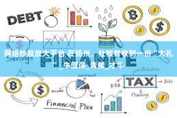 网络炒股放大平台 在扬州，杜牧曾收到一份“大礼”_牛僧孺_青楼_才华