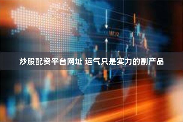 炒股配资平台网址 运气只是实力的副产品