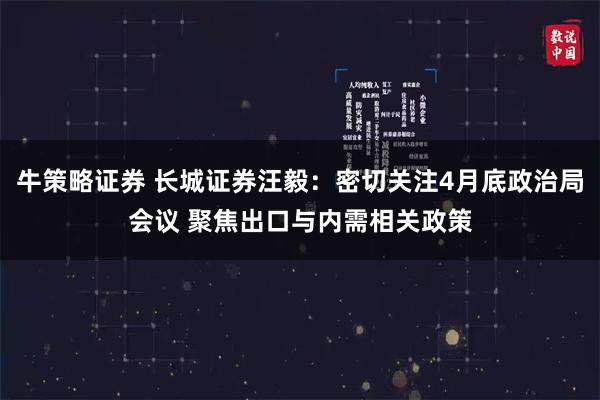 牛策略证券 长城证券汪毅：密切关注4月底政治局会议 聚焦出口与内需相关政策