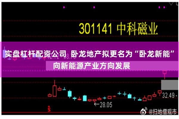 实盘杠杆配资公司  卧龙地产拟更名为“卧龙新能”  向新能源产业方向发展