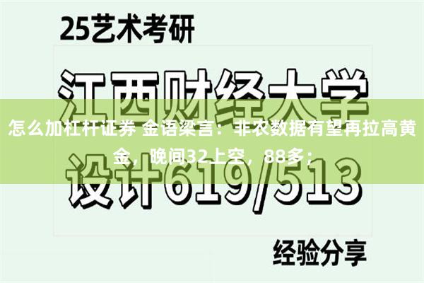 怎么加杠杆证券 金语梁言：非农数据有望再拉高黄金，晚间32上空，88多；