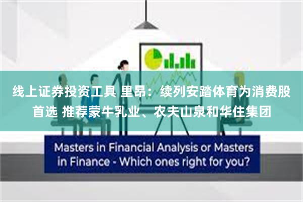 线上证券投资工具 里昂：续列安踏体育为消费股首选 推荐蒙牛乳业、农夫山泉和华住集团