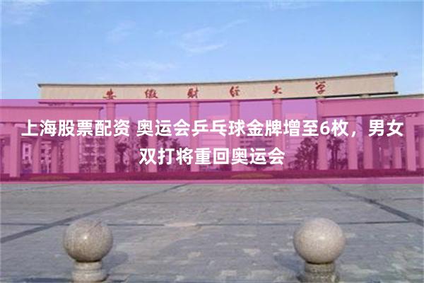 上海股票配资 奥运会乒乓球金牌增至6枚，男女双打将重回奥运会