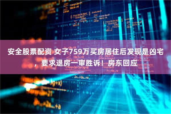 安全股票配资 女子759万买房居住后发现是凶宅，要求退房一审胜诉！房东回应