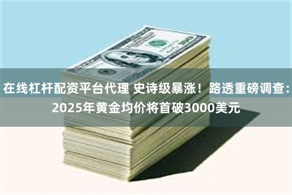 在线杠杆配资平台代理 史诗级暴涨！路透重磅调查：2025年黄金均价将首破3000美元