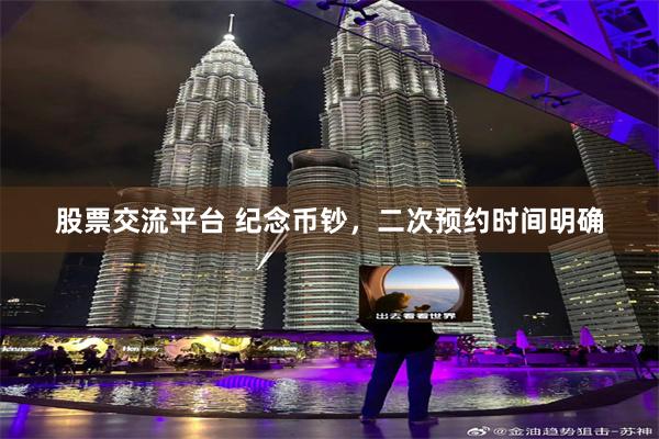 股票交流平台 纪念币钞，二次预约时间明确