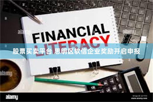 股票买卖平台 思明区软信企业奖励开启申报