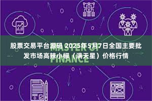 股票交易平台源码 2025年5月7日全国主要批发市场高辣小椒（满天星）价格行情