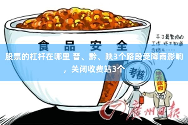 股票的杠杆在哪里 晋、黔、陕3个路段受降雨影响，关闭收费站3个