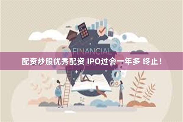 配资炒股优秀配资 IPO过会一年多 终止！