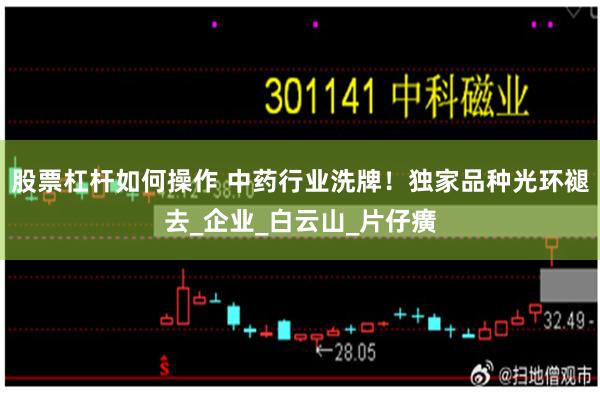 股票杠杆如何操作 中药行业洗牌！独家品种光环褪去_企业_白云山_片仔癀
