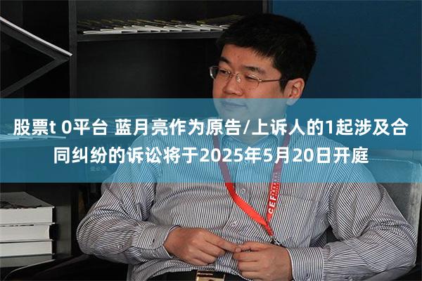 股票t 0平台 蓝月亮作为原告/上诉人的1起涉及合同纠纷的诉讼将于2025年5月20日开庭