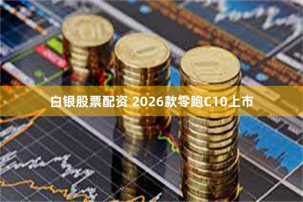 白银股票配资 2026款零跑C10上市