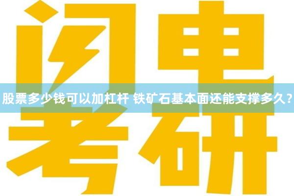 股票多少钱可以加杠杆 铁矿石基本面还能支撑多久？