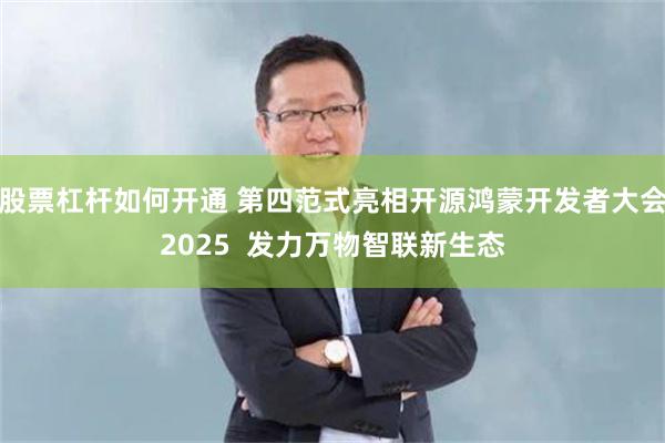 股票杠杆如何开通 第四范式亮相开源鸿蒙开发者大会2025  发力万物智联新生态