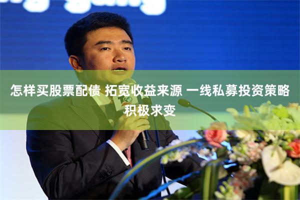 怎样买股票配债 拓宽收益来源 一线私募投资策略积极求变