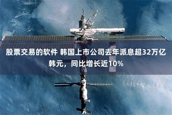 股票交易的软件 韩国上市公司去年派息超32万亿韩元，同比增长近10%