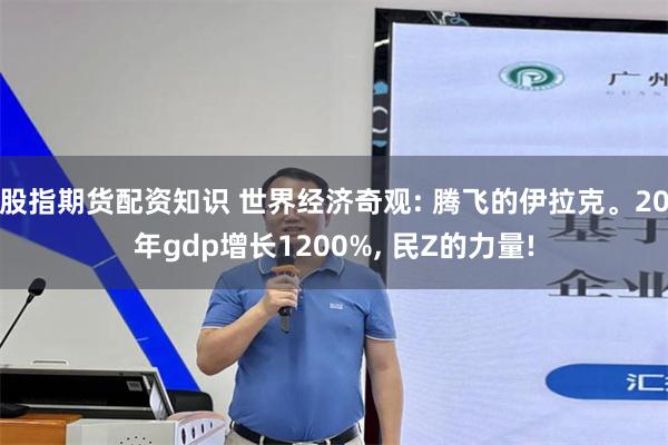 股指期货配资知识 世界经济奇观: 腾飞的伊拉克。20年gdp增长1200%, 民Z的力量!