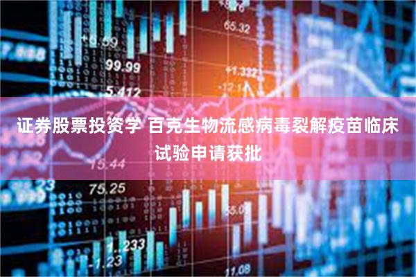 证券股票投资学 百克生物流感病毒裂解疫苗临床试验申请获批